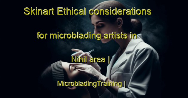 Skinart Ethical considerations for microblading artists in Nihil area | MicrobladingTraining | MicrobladingClasses | SkinartTraining-United States